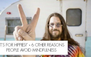 “It’s for Hippies!” + 6 Other Reasons People Avoid Mindfulness