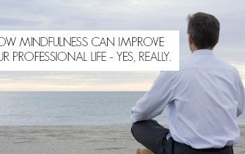 How Mindfulness Can Improve Your Professional Life – Yes, Really
